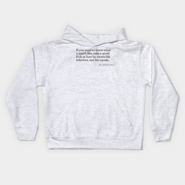 J.K. Rowling - If you want to know what a man's like, take a good look at how he treats his inferiors, not his equals. Kids Hoodie by Book Quote Merch